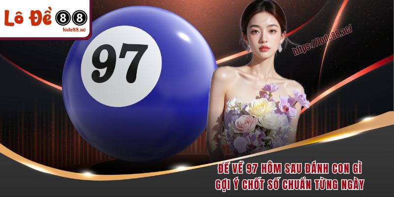 de-ve-97-hom-sau-danh-con-gi-goi-y-chot-so-chuan-tung-ngay