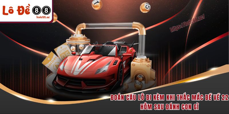 Đoán cầu lô đi kèm khi thắc mắc đề về 22 hôm sau đánh con gì