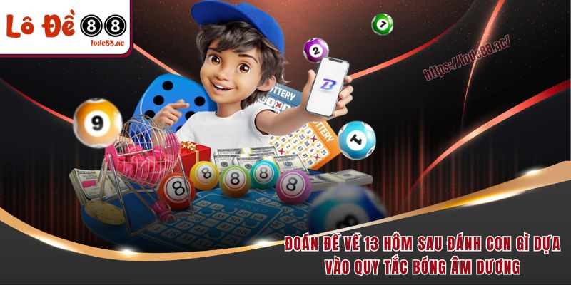 Đề Về 13 Hôm Sau Đánh Con Gì - Chốt Lô Đẹp Để Nhận Thưởng Lớn 5 Đoán đề về 13 hôm sau đánh con gì dựa vào quy tắc bóng âm dương