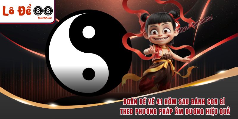 Đoán đề về 41 hôm sau đánh con gì theo phương pháp âm dương hiệu quả