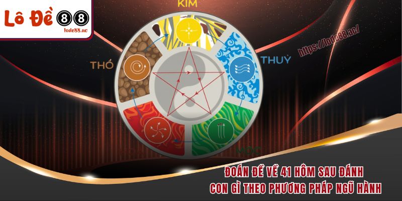 Đoán đề về 41 hôm sau đánh con gì theo phương pháp ngũ hành