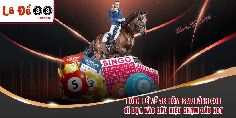 Đoán đề về 48 hôm sau đánh con gì dựa vào dấu hiệu chạm đầu hot 