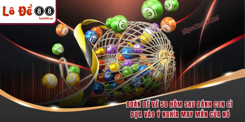 Đề Về 50 Hôm Sau Đánh Con Gì - Kinh Nghiệm Soi Cầu Hot 4 Đoán đề về 50 hôm sau đánh con gì dựa vào ý nghĩa may mắn của nó