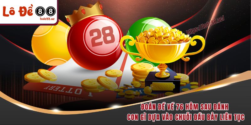 Đề Về 76 Hôm Sau Đánh Con Gì Cho Trúng Lớn Như Các Cao Thủ 5 Đoán đề về 76 hôm sau đánh con gì dựa vào chuỗi đầu bảy liên tục