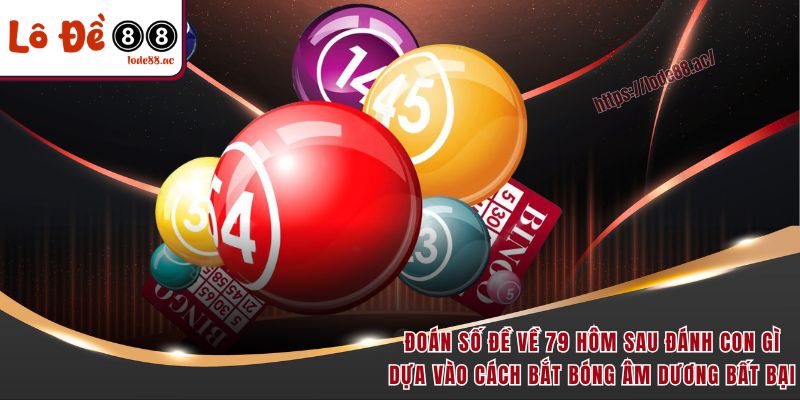 Đoán số đề về 79 hôm sau đánh con gì dựa vào cách bắt bóng âm dương bất bại
