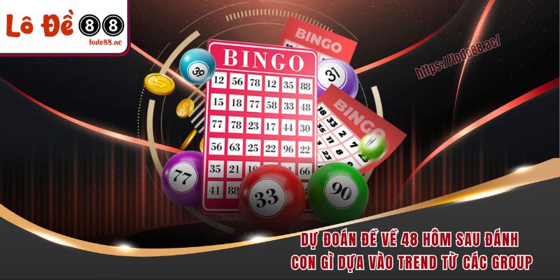 Dự đoán đề về 48 hôm sau đánh con gì dựa vào trend từ các group