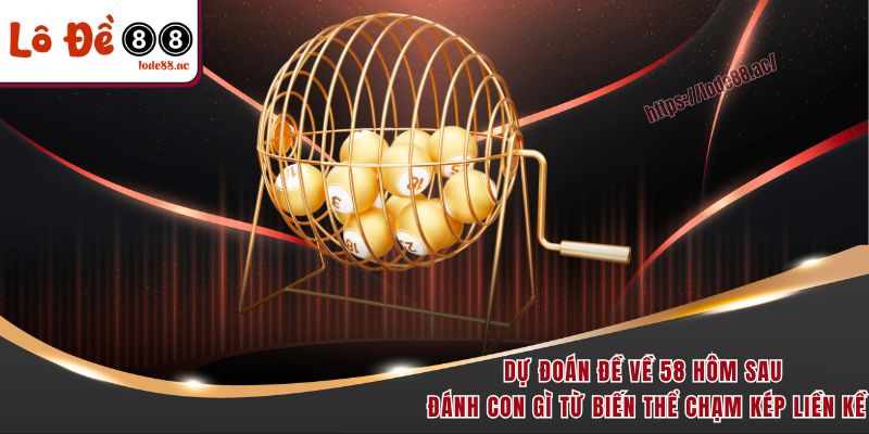 Dự đoán đề về 58 hôm sau đánh con gì từ biến thể chạm kép liền kề