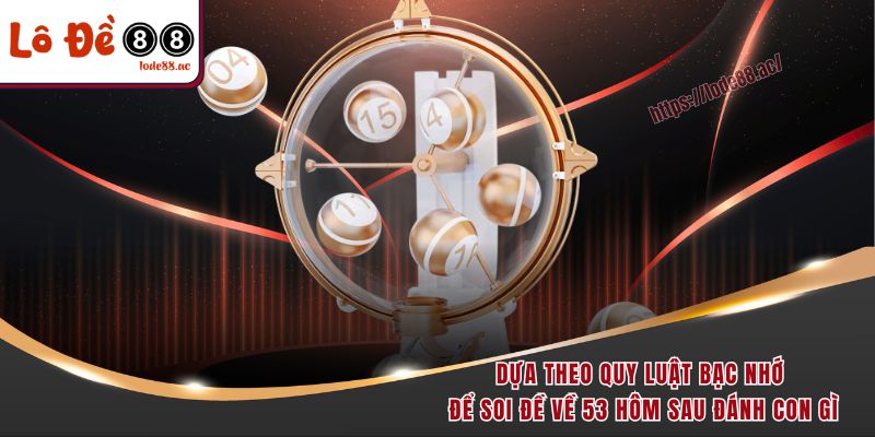 Đề Về 53 Hôm Sau Đánh Con Gì - Cẩm Nang Soi Cầu Năm 2025 3 Dựa theo quy luật bạc nhớ để soi đề về 53 hôm sau đánh con gì