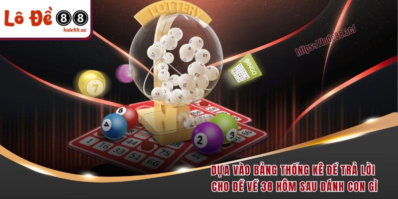 Dựa vào bảng thống kê để trả lời cho đề về 38 hôm sau đánh con gì