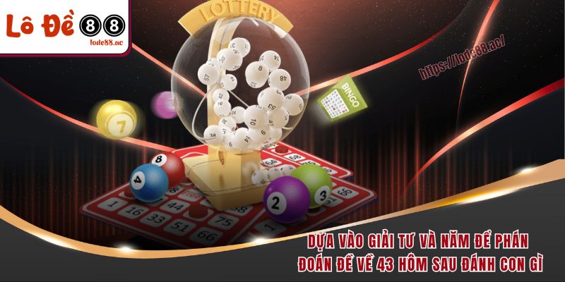 Dựa vào giải Tư và Năm để phán đoán đề về 43 hôm sau đánh con gì