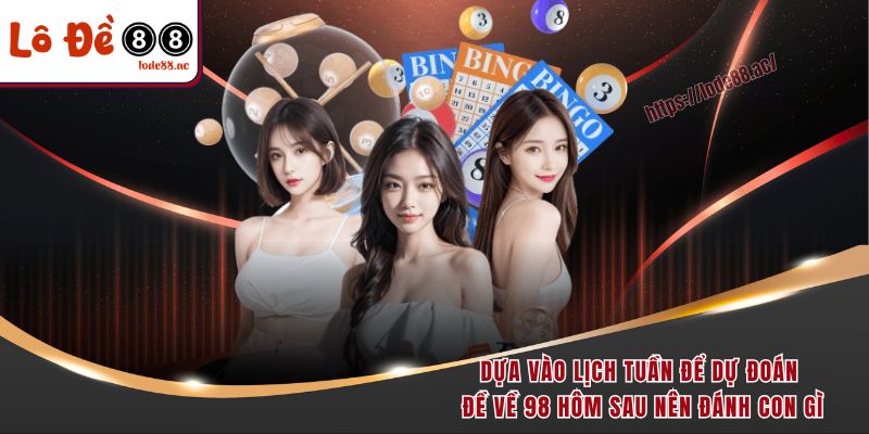 Dựa vào lịch tuần để dự đoán đề về 98 hôm sau nên đánh con gì