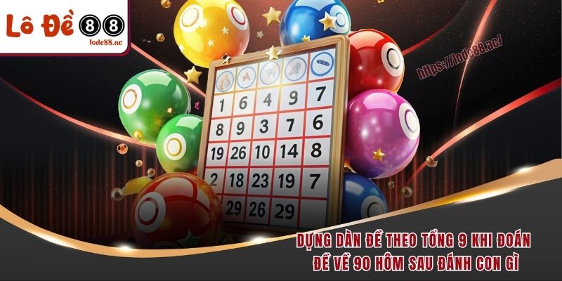 Dựng dàn đề theo tổng 9 khi đoán đề về 90 hôm sau đánh con gì