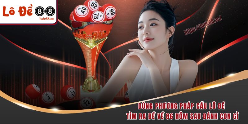 Dùng phương pháp cầu lô để tìm ra đề về 86 hôm sau đánh con gì