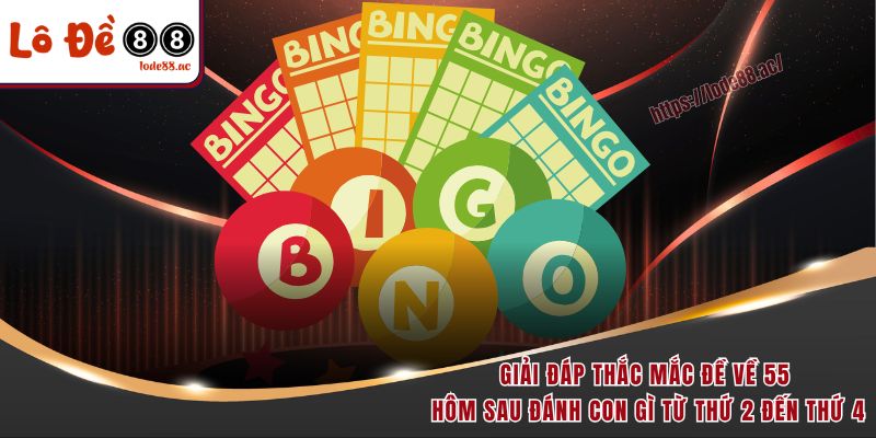 Giải đáp thắc mắc đề về 55 hôm sau đánh con gì từ thứ 2 đến thứ 4