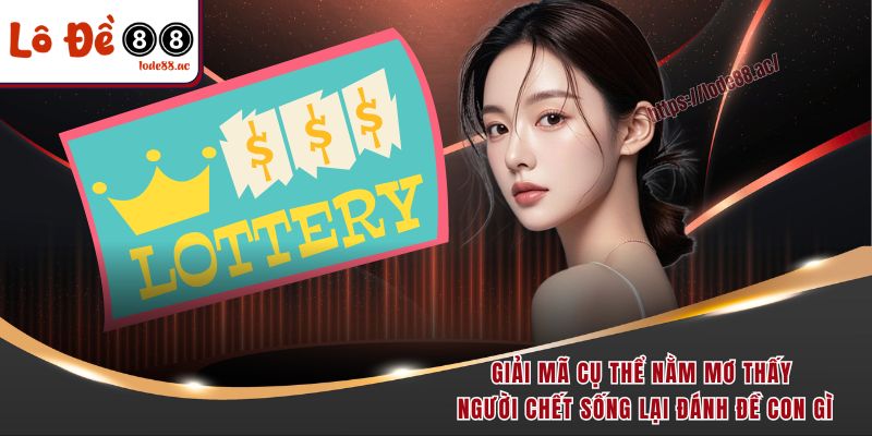 Nằm Mơ Thấy Người Chết Sống Lại Đánh Đề Con Gì Dễ Trúng Đậm 3 Giải mã cụ thể nằm mơ thấy người chết sống lại đánh đề con gì