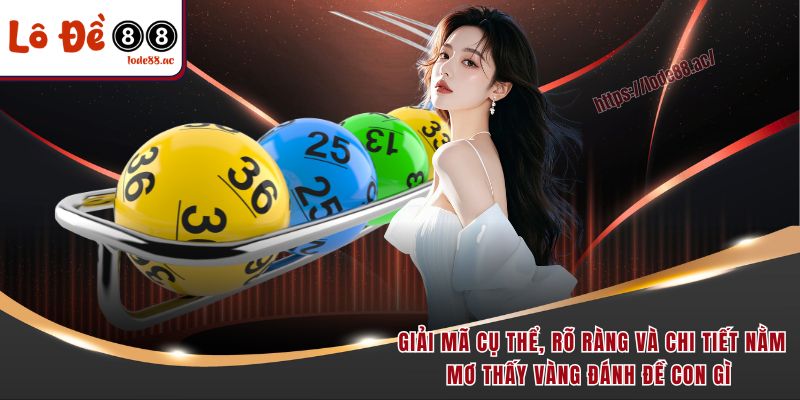Giải mã cụ thể, rõ ràng và chi tiết nằm mơ thấy vàng đánh đề con gì 