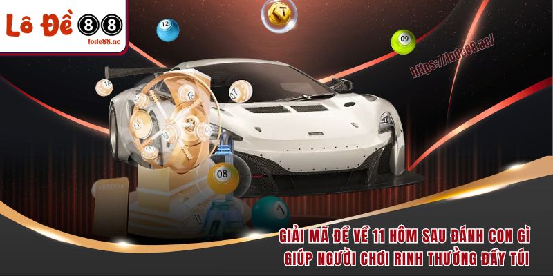 Giải mã đề về 11 hôm sau đánh con gì giúp người chơi rinh thưởng đầy túi