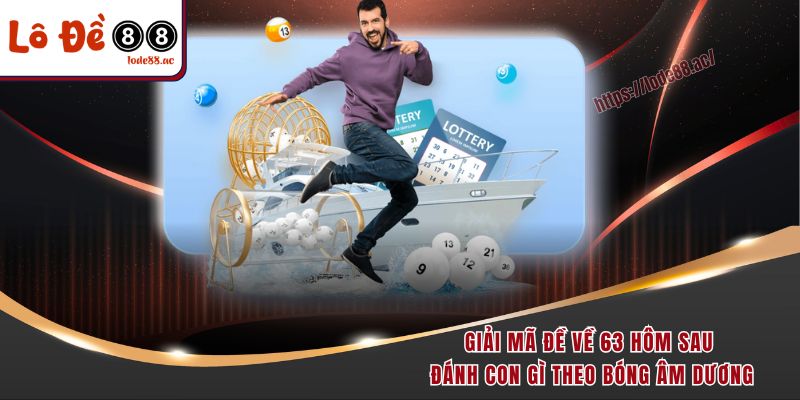 Giải mã đề về 63 hôm sau đánh con gì theo bóng âm dương