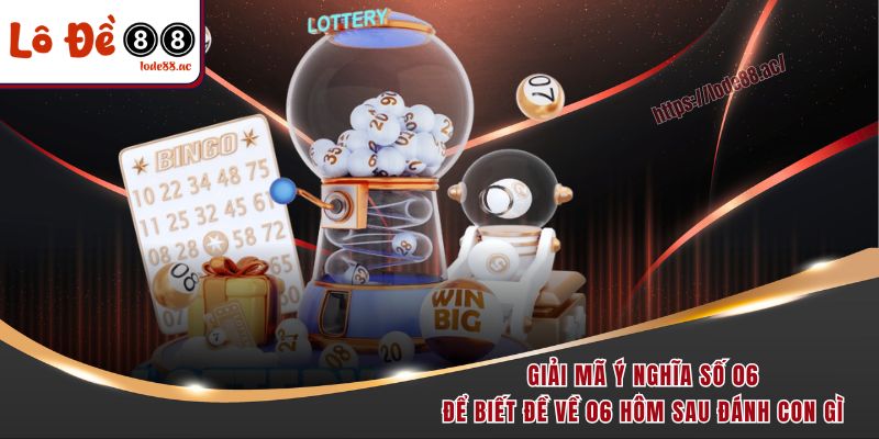 Đề Về 06 Hôm Sau Đánh Con Gì? Bật Mí Con Số Dễ Trúng! 1 Giải mã ý nghĩa số 06 để biết đề về 06 hôm sau đánh con gì