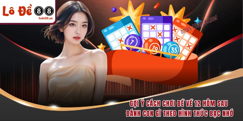 Đề Về 12 Hôm Sau Đánh Con Gì - Học Ngay Bí Kíp Chốt Số Đỉnh 3 Gợi ý cách chơi đề về 12 hôm sau đánh con gì theo hình thức bạc nhớ