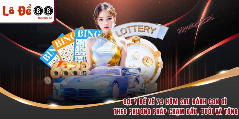 Gợi ý đề về 79 hôm sau đánh con gì theo phương pháp chạm đầu, đuôi và tổng