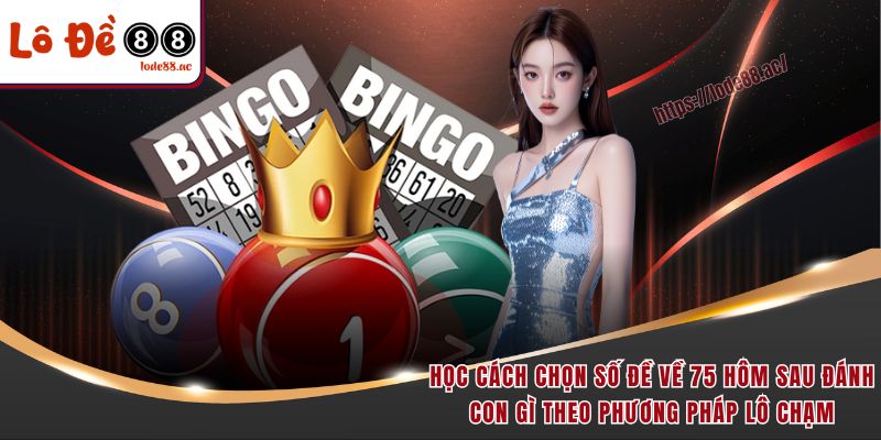 Học cách chọn số đề về 75 hôm sau đánh con gì theo phương pháp lô chạm