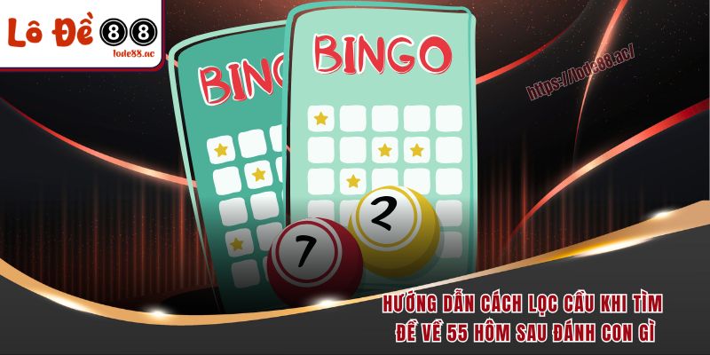 Hướng dẫn cách lọc cầu khi tìm đề về 55 hôm sau đánh con gì