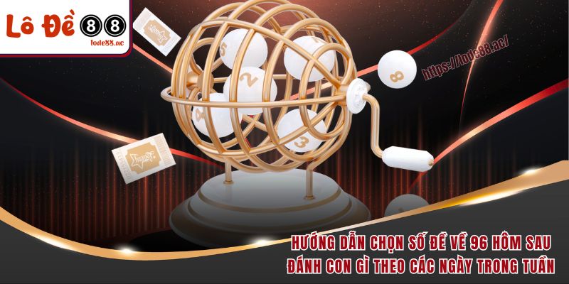 Đề Về 96 Hôm Sau Đánh Con Gì - Luận Số Chính Xác Cho Newbie 3 Hướng dẫn chọn số đề về 96 hôm sau đánh con gì theo các ngày trong tuần
