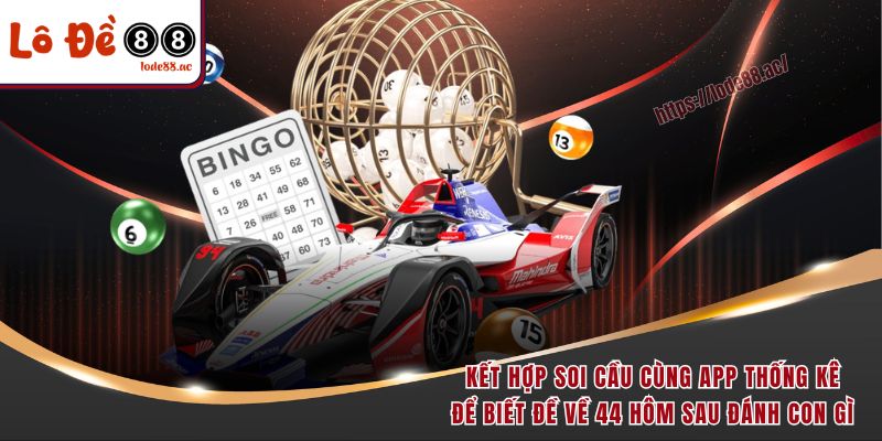 Kết hợp soi cầu cùng app thống kê để biết đề về 44 hôm sau đánh con gì 