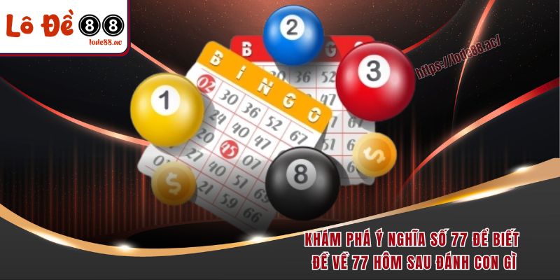 Khám phá ý nghĩa số 77 để biết đề về 77 hôm sau đánh con gì