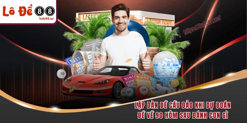 Lập dàn đề cầu đảo khi dự đoán đề về 90 hôm sau đánh con gì
