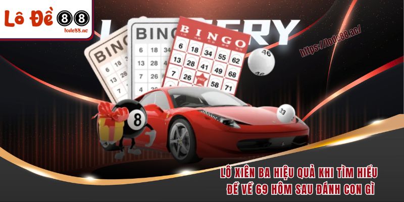 Lô xiên ba hiệu quả khi tìm hiểu đề về 69 hôm sau đánh con gì