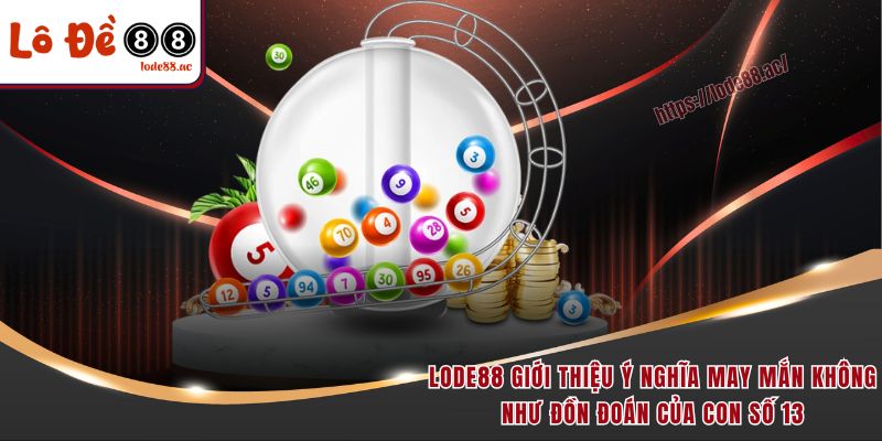 Đề Về 13 Hôm Sau Đánh Con Gì - Chốt Lô Đẹp Để Nhận Thưởng Lớn 2 Lode88 giới thiệu ý nghĩa may mắn không như đồn đoán của con số 13