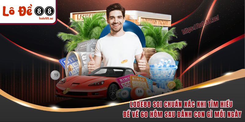 Đề Về 60 Hôm Sau Đánh Con Gì - Lode88 Chỉ Điểm Ngay 4 Lode88 soi chuẩn xác khi tìm hiểu đề về 60 hôm sau đánh con gì mỗi ngày