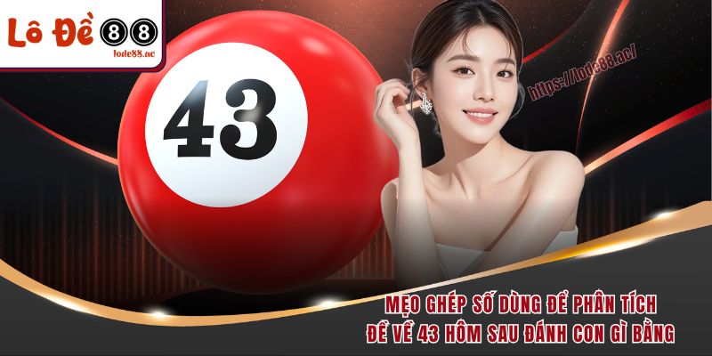 Mẹo ghép số dùng để phân tích đề về 43 hôm sau đánh con gì bằng 