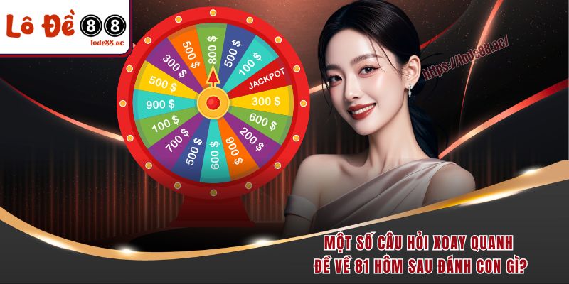Đề Về 81 Hôm Sau Đánh Con Gì Chắc Thắng 100% Từ Cao Thủ 6 Một số câu hỏi thường gặp xoay quanh đề về 81 hôm sau đánh con gì?