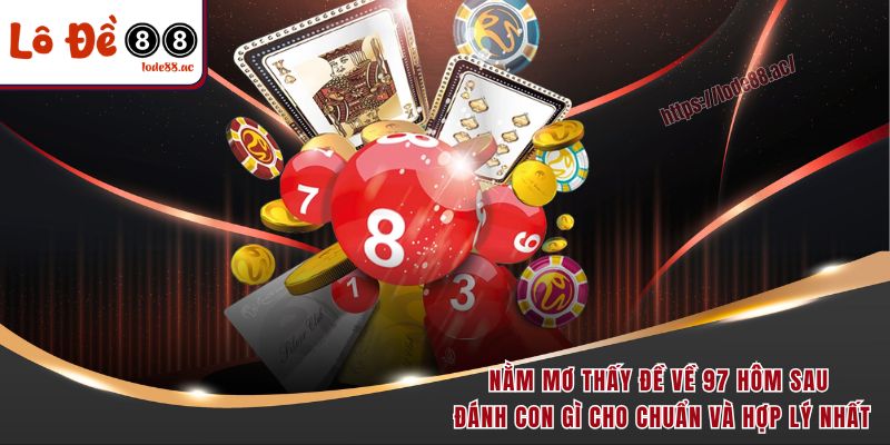 Nằm mơ thấy đề về 97 hôm sau đánh con gì cho chuẩn và hợp lý nhất