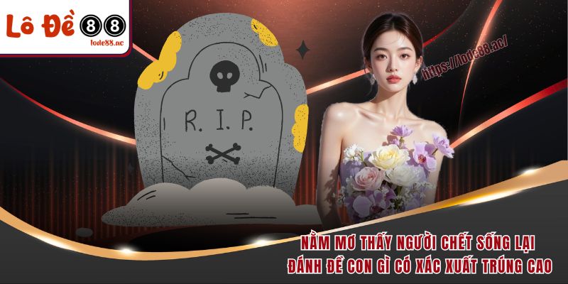 Nằm Mơ Thấy Người Chết Sống Lại Đánh Đề Con Gì Dễ Trúng Đậm 2 Nằm mơ thấy người chết sống lại đánh đề con gì có xác xuất trúng cao