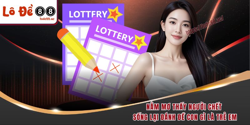 Nằm Mơ Thấy Người Chết Sống Lại Đánh Đề Con Gì Dễ Trúng Đậm 5 Nằm mơ thấy người chết sống lại đánh đề con gì là trẻ em