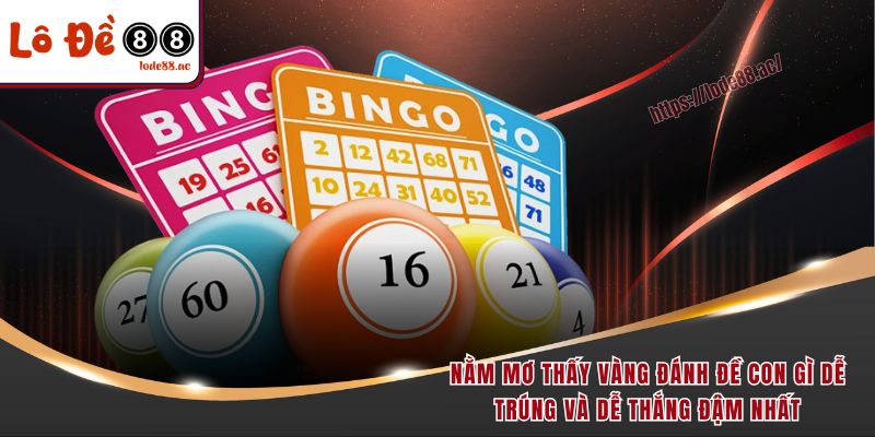 Nằm mơ thấy vàng đánh đề con gì dễ trúng và dễ thắng đậm nhất