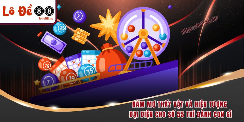 Nằm mơ thấy vật và hiện tượng đại diện cho số 55 thì đánh con gì