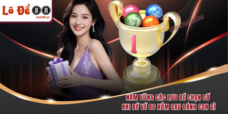 Nắm vững các lưu để chọn số khi đề về 86 hôm sau đánh con gì