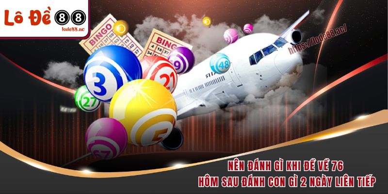 Đề Về 76 Hôm Sau Đánh Con Gì Cho Trúng Lớn Như Các Cao Thủ 4 Nên đánh gì khi đề về 76 hôm sau đánh con gì 2 ngày liên tiếp