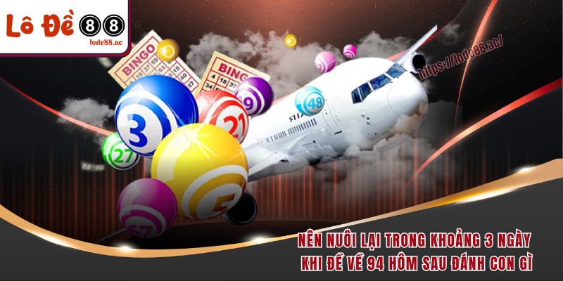 Đề Về 94 Hôm Sau Đánh Con Gì - Dãy Số Vàng Không Nên Bỏ Lỡ 6 Nên nuôi lại trong khoảng 3 ngày khi đề về 94 hôm sau đánh con gì