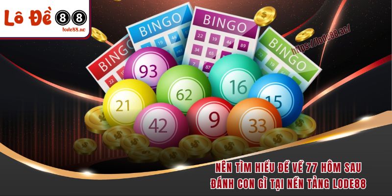 Nên tìm hiểu đề về 77 hôm sau đánh con gì tại nền tảng Lode88