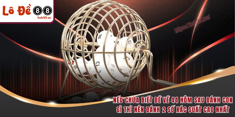 Nếu chưa biết đề về 44 hôm sau đánh con gì thì nên đánh 2 số xác suất cao nhất
