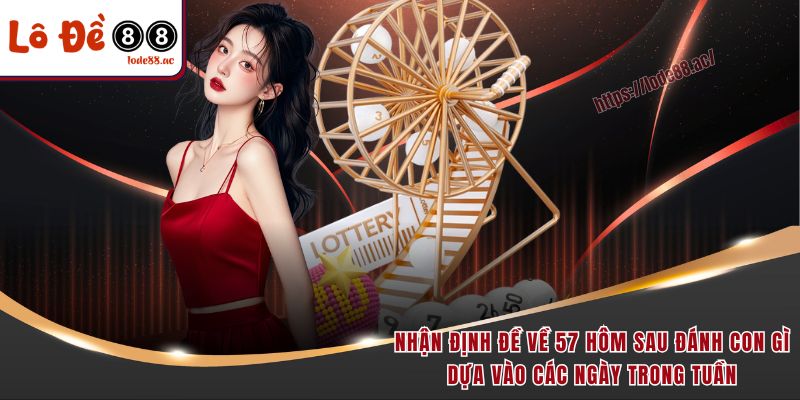 Đề Về 57 Hôm Sau Đánh Con Gì - Kinh Nghiệm Soi Cầu 2025 6 Nhận định đề về 57 hôm sau đánh con gì dựa vào các ngày trong tuần