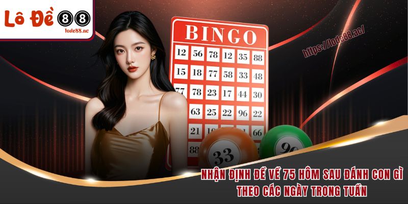Nhận định đề về 75 hôm sau đánh con gì theo các ngày trong tuần