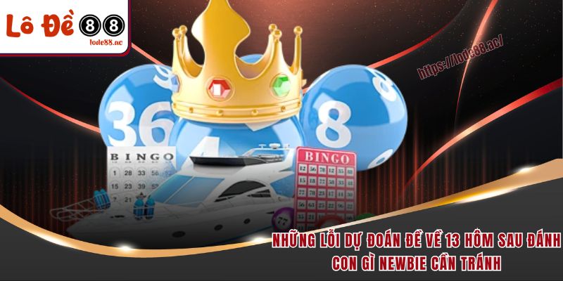 Đề Về 13 Hôm Sau Đánh Con Gì - Chốt Lô Đẹp Để Nhận Thưởng Lớn 7 Những lỗi dự đoán đề về 13 hôm sau đánh con gì newbie cần tránh