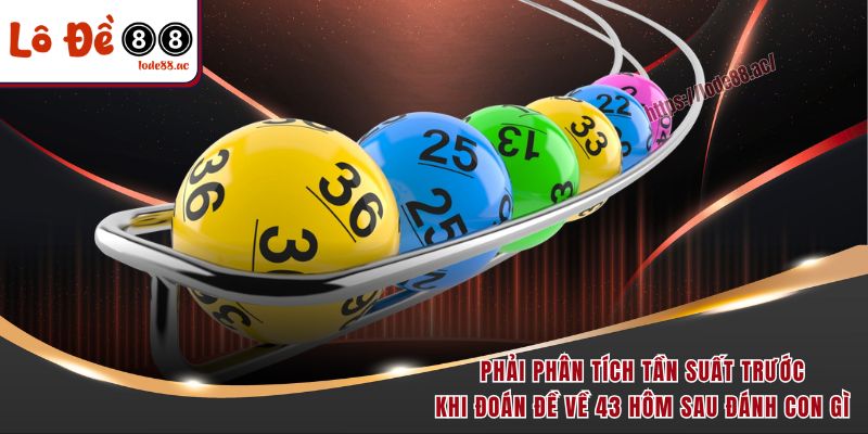 Phải phân tích tần suất trước khi đoán đề về 43 hôm sau đánh con gì